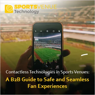 Contactless tech in sports venues: B2B guide to safe and seamless fan experiences