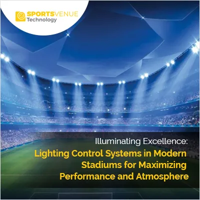 Lighting control systems enhancing performance and atmosphere in modern stadiums