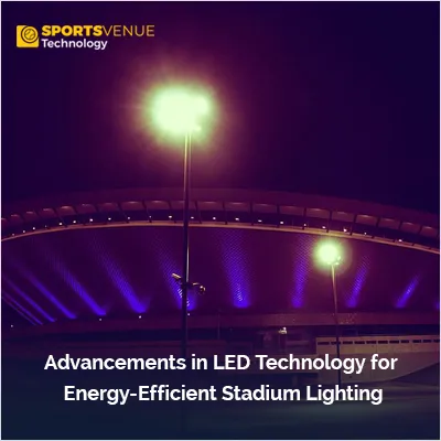 Advancements in LED technology for energy-efficient and sustainable stadium lighting