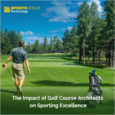 The impact of golf course architects on design and sporting excellence